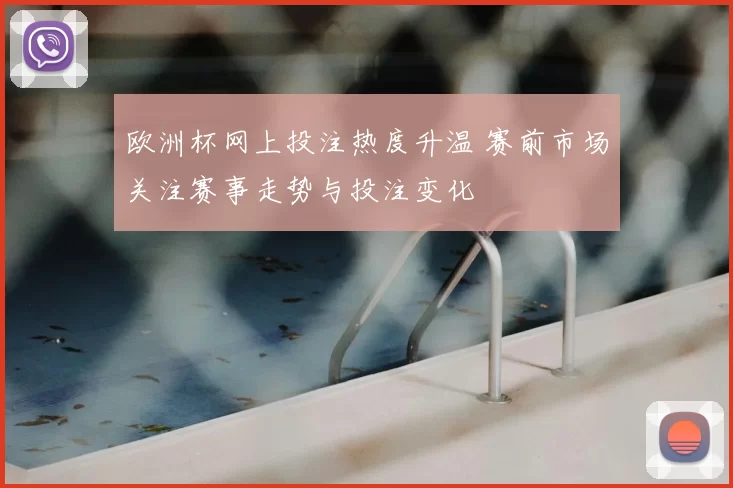 欧洲杯网上投注热度升温 赛前市场关注赛事走势与投注变化
