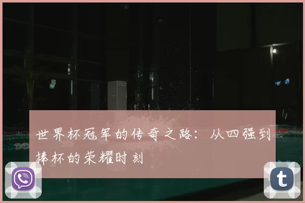 世界杯冠军的传奇之路：从四强到捧杯的荣耀时刻
