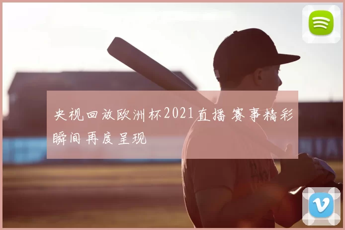 央视回放欧洲杯2021直播 赛事精彩瞬间再度呈现