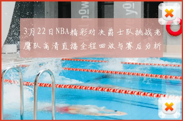 3月22日NBA精彩对决爵士队挑战老鹰队高清直播全程回放与赛后分析