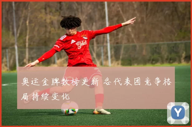 奥运金牌数榜更新 各代表团竞争格局持续变化