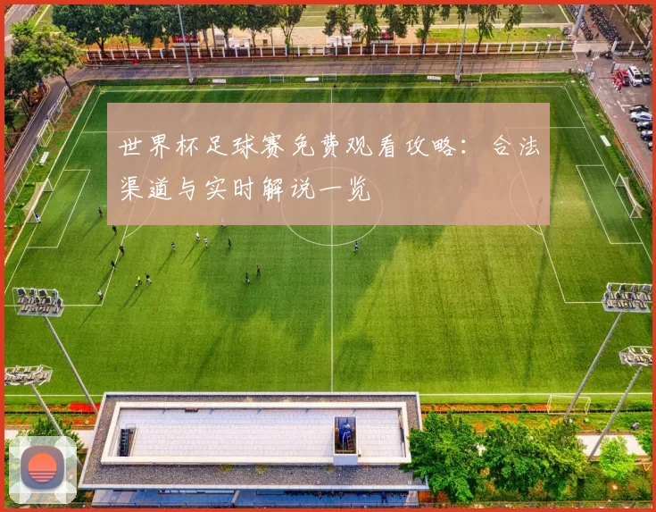 世界杯足球赛免费观看攻略：合法渠道与实时解说一览