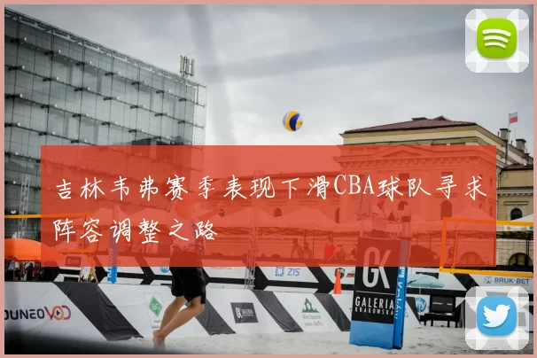 吉林韦弗赛季表现下滑CBA球队寻求阵容调整之路