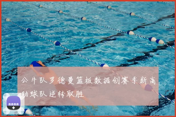 公牛队罗德曼篮板数据创赛季新高助球队逆转取胜