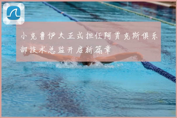 小克鲁伊夫正式担任阿贾克斯俱乐部技术总监开启新篇章