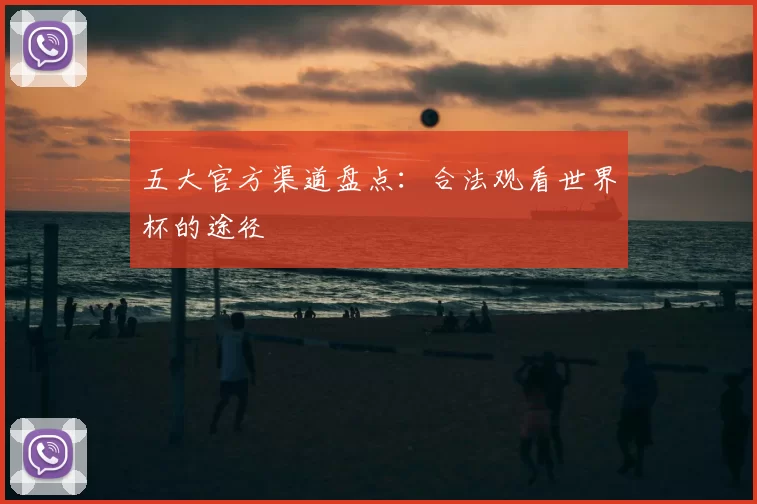 五大官方渠道盘点：合法观看世界杯的途径