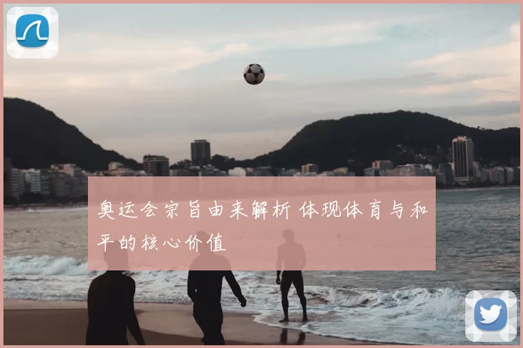 奥运会宗旨由来解析 体现体育与和平的核心价值