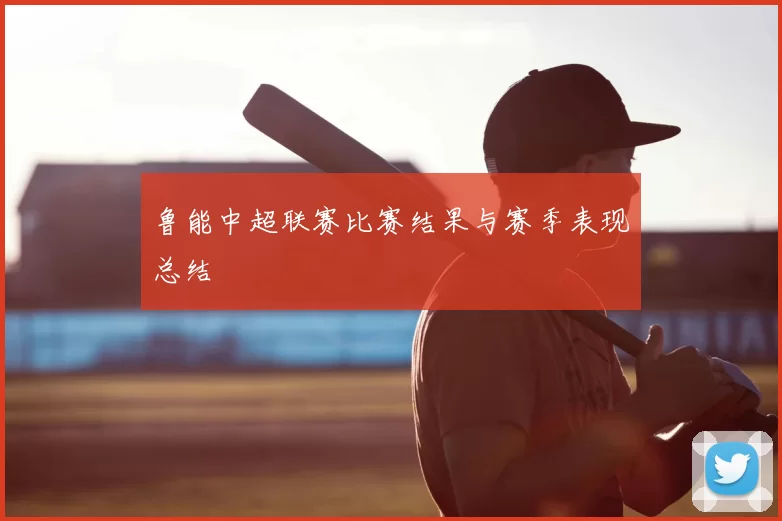 鲁能中超联赛比赛结果与赛季表现总结
