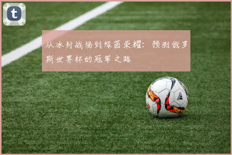 从冰封战场到绿茵荣耀：预测俄罗斯世界杯的冠军之路