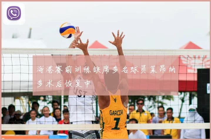 海港赛前训练缺席多名球员莱昂纳多术后恢复中