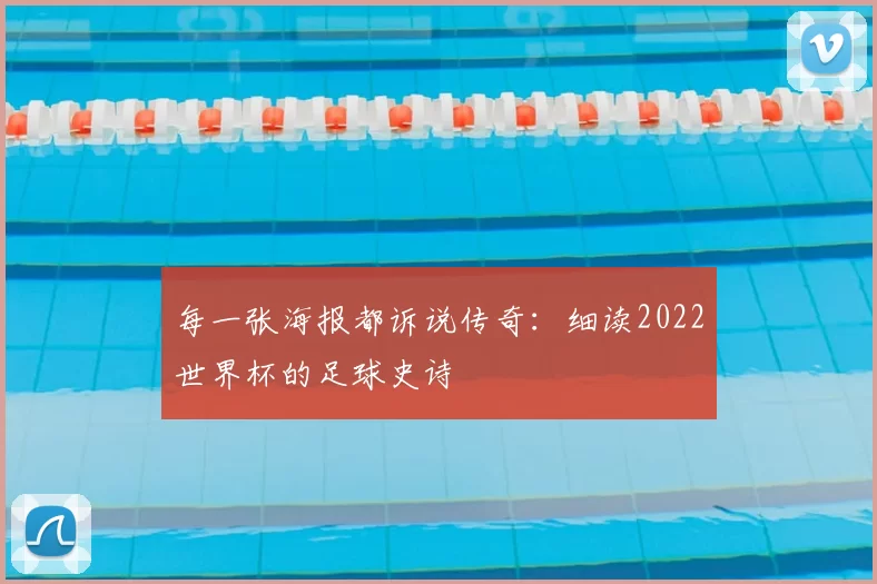 每一张海报都诉说传奇：细读2022世界杯的足球史诗