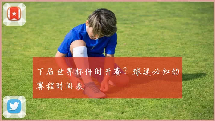 下届世界杯何时开赛?球迷必知的赛程时间表