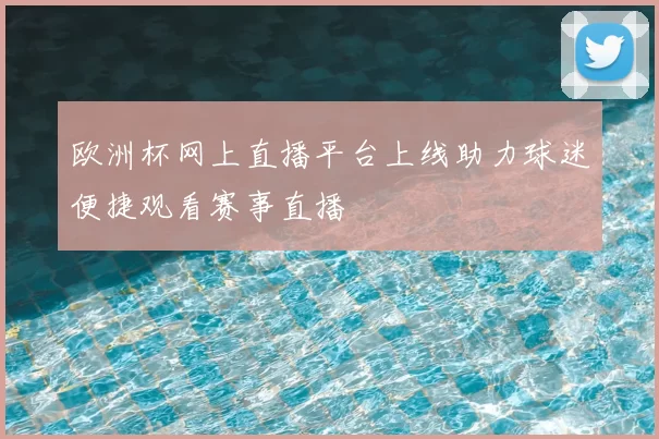 欧洲杯网上直播平台上线助力球迷便捷观看赛事直播