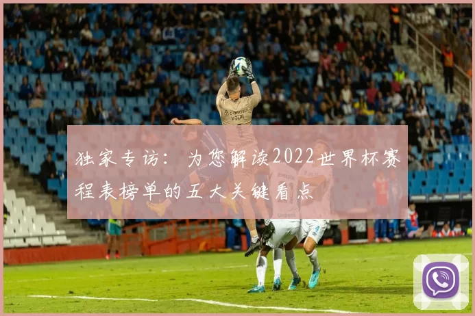 独家专访：为您解读2022世界杯赛程表榜单的五大关键看点