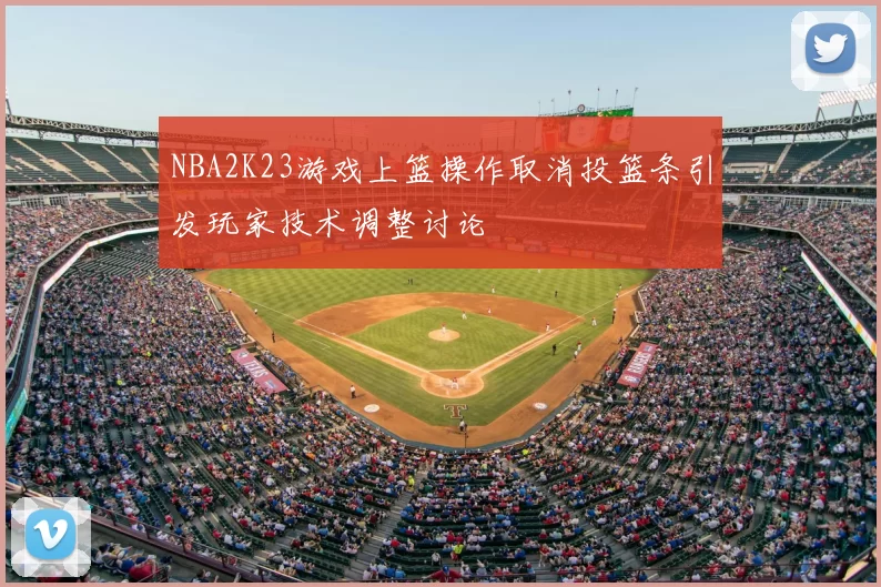 NBA2K23游戏上篮操作取消投篮条引发玩家技术调整讨论