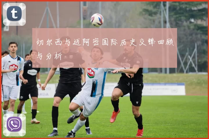 切尔西与迈阿密国际历史交锋回顾与分析