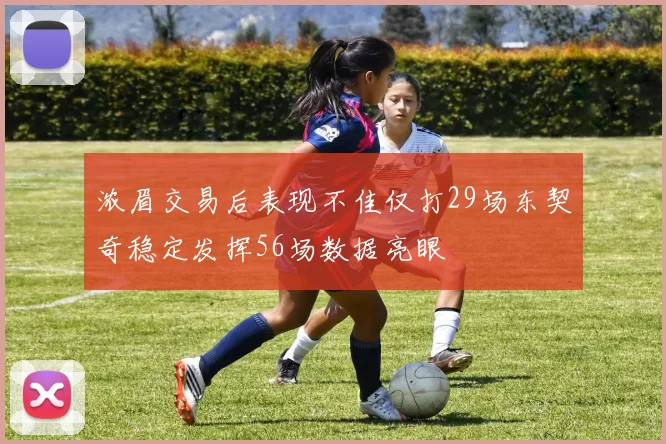 浓眉交易后表现不佳仅打29场东契奇稳定发挥56场数据亮眼