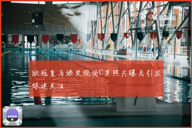 欧冠皇马颁奖现场C罗照片曝光引发球迷关注