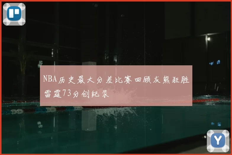 NBA历史最大分差比赛回顾灰熊狂胜雷霆73分创纪录