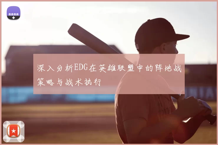 深入分析EDG在英雄联盟中的阵地战策略与战术执行