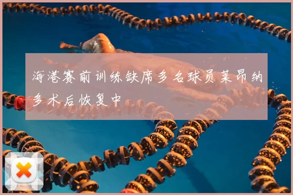 海港赛前训练缺席多名球员莱昂纳多术后恢复中