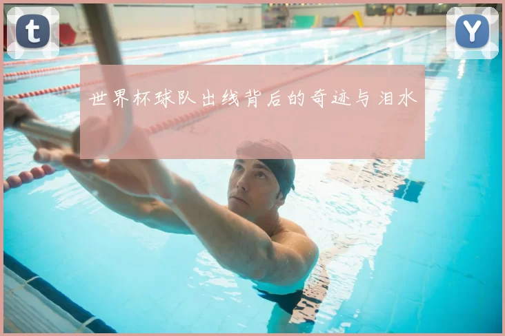 世界杯球队出线背后的奇迹与泪水