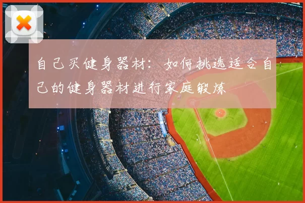 自己买健身器材：如何挑选适合自己的健身器材进行家庭锻炼