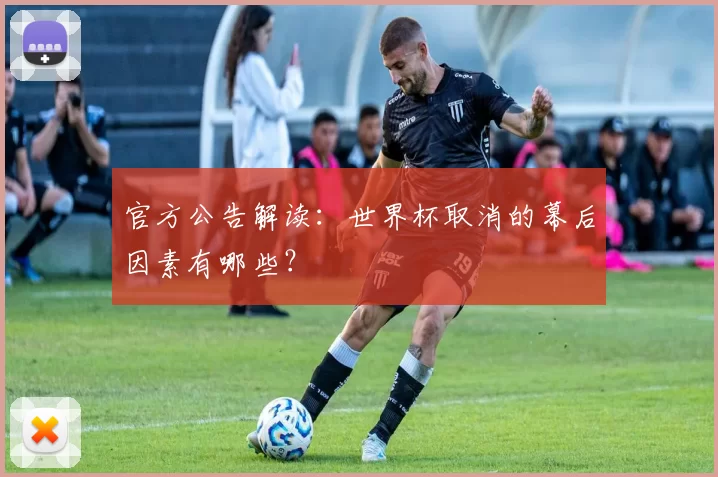 官方公告解读:世界杯取消的幕后因素有哪些?
