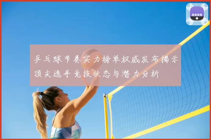 乒乓球节奏实力榜单权威发布揭示顶尖选手竞技状态与潜力分析