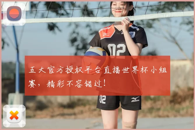 五大官方授权平台直播世界杯小组赛,精彩不容错过!