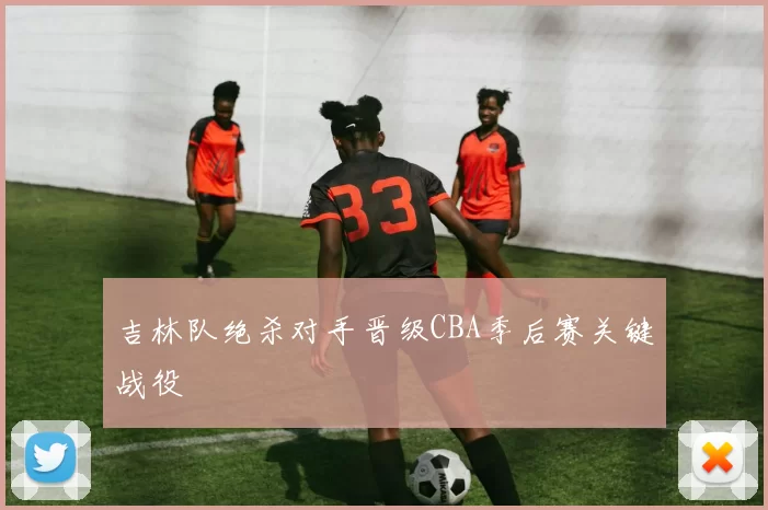 吉林队绝杀对手晋级CBA季后赛关键战役