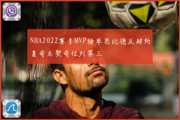 NBA2022赛季MVP榜单恩比德反超约基奇东契奇位列第三