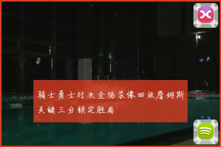 骑士勇士对决全场录像回放詹姆斯关键三分锁定胜局