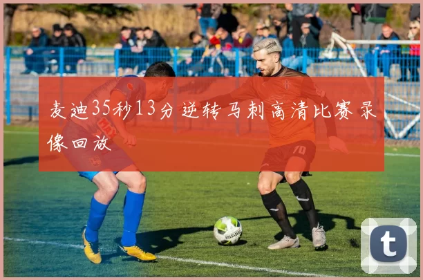 麦迪35秒13分逆转马刺高清比赛录像回放