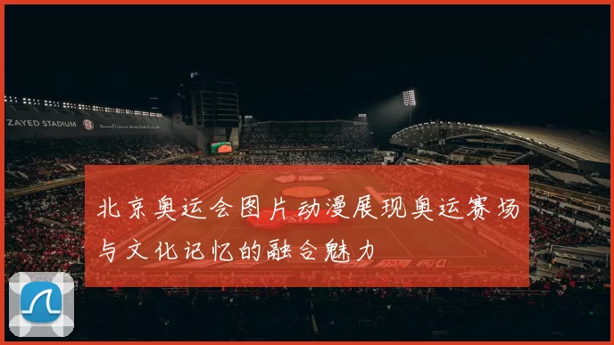 北京奥运会图片动漫展现奥运赛场与文化记忆的融合魅力