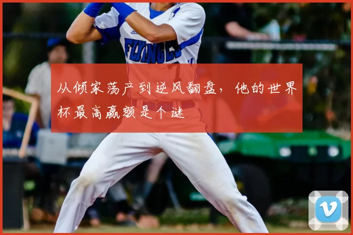 从倾家荡产到逆风翻盘，他的世界杯最高赢额是个谜