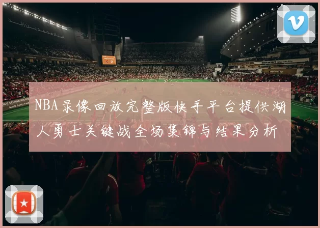 NBA录像回放完整版快手平台提供湖人勇士关键战全场集锦与结果分析