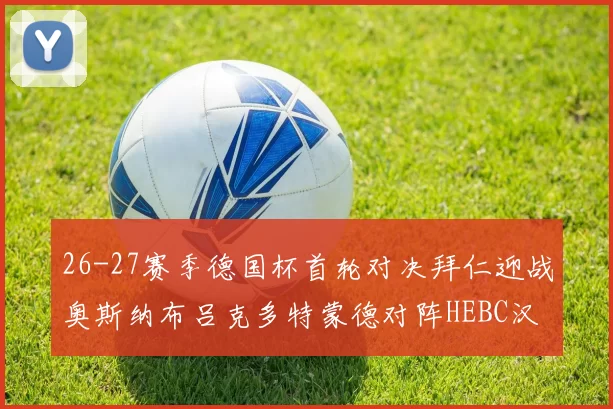 26-27赛季德国杯首轮对决拜仁迎战奥斯纳布吕克多特蒙德对阵HEBC汉堡