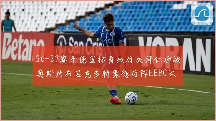 26-27赛季德国杯首轮对决拜仁迎战奥斯纳布吕克多特蒙德对阵HEBC汉堡