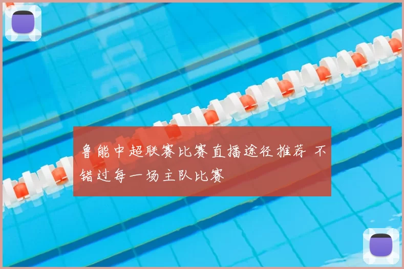 鲁能中超联赛比赛直播途径推荐 不错过每一场主队比赛