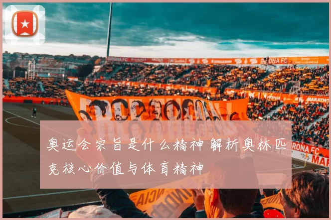 奥运会宗旨是什么精神 解析奥林匹克核心价值与体育精神